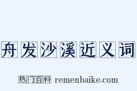 舟发沙溪近义词是什么意思的图片